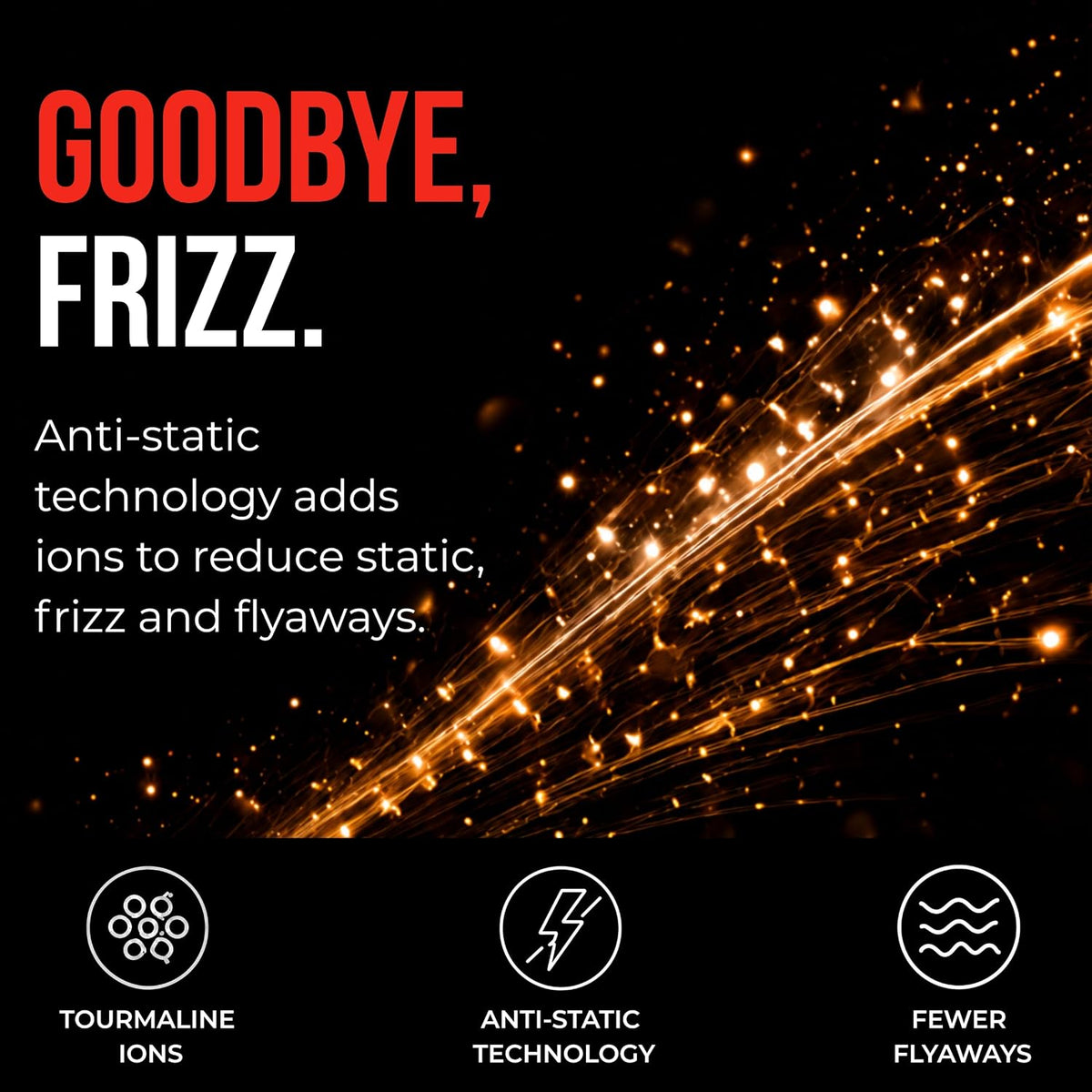 Promotional graphic with the text 'GOODBYE, FRIZZ.' on a black background, featuring glowing orange spark-like lines and three feature icons at the bottom for Tourmaline ions, Anti-Static Technology, and Fewer Flyaways.